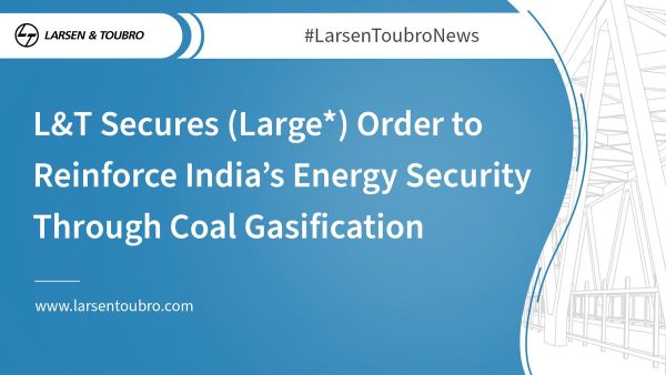  L&T Secures (Large*) Order to Reinforce India’s Energy Security Through Coal Gasification